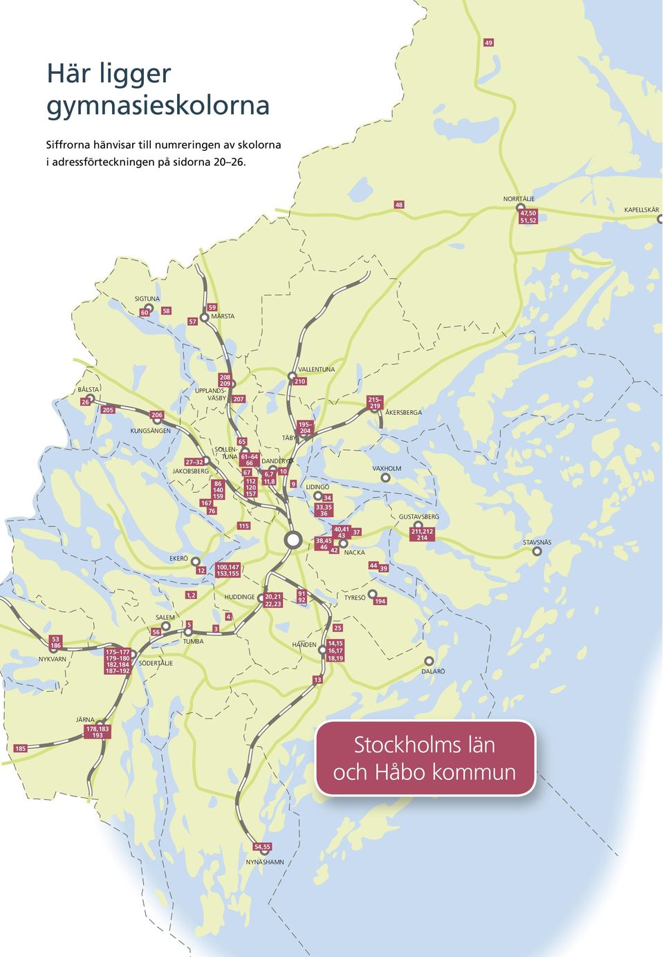 167 76 100,147 153,155 65 61 64 66 67 112 120 157 115 TÄBY danderyd 6,7 10 11,8 9 195 204 lidingö 34 33,35 36 40,41 37 43 38,45 46 42 NACKA 215 219 åkersberga vaxholm 44 39