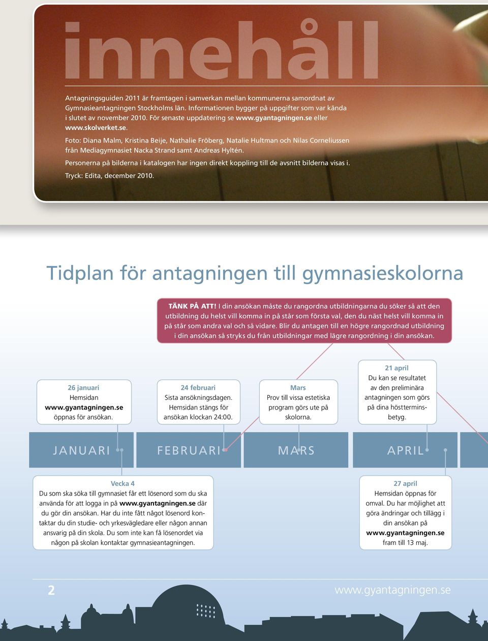 Personerna på bilderna i katalogen har ingen direkt koppling till de avsnitt bilderna visas i. Tryck: Edita, december 2010. Tidplan för antagningen till gymnasieskolorna TÄNK PÅ ATT!