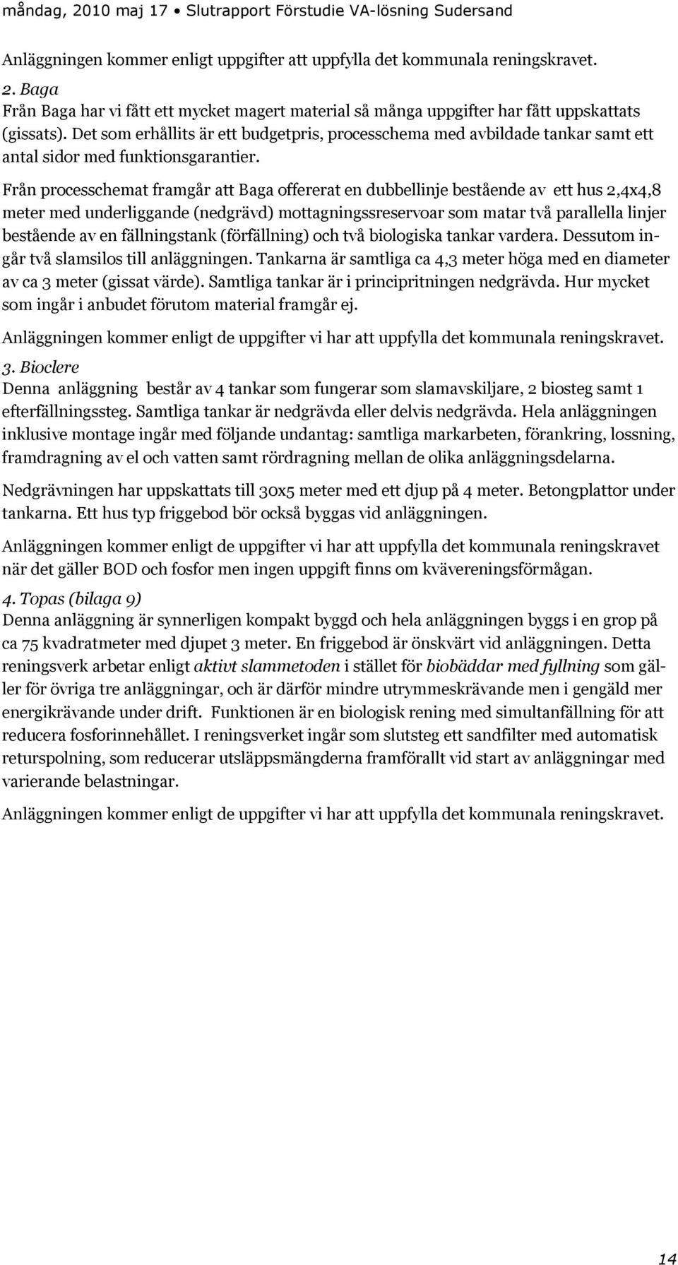 Från processchemat framgår att Baga offererat en dubbellinje bestående av ett hus 2,4x4,8 meter med underliggande (nedgrävd) mottagningssreservoar som matar två parallella linjer bestående av en