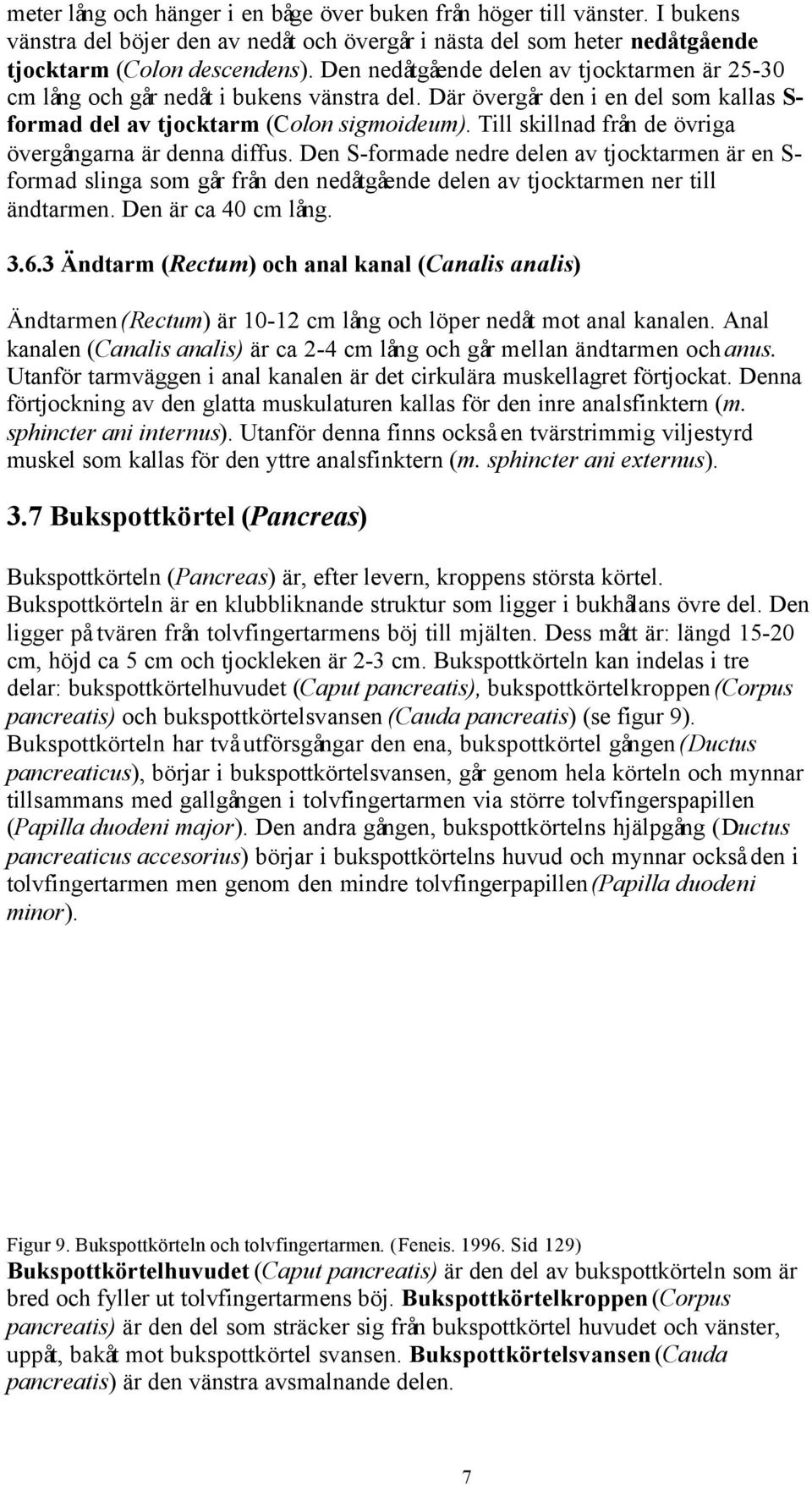 Till skillnad från de övriga övergångarna är denna diffus. Den S-formade nedre delen av tjocktarmen är en S- formad slinga som går från den nedåtgående delen av tjocktarmen ner till ändtarmen.