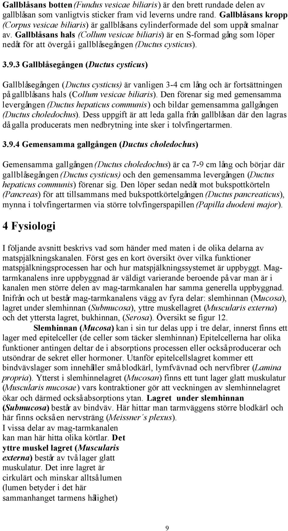 Gallblåsans hals (Collum vesicae biliaris) är en S-formad gång som löper nedåt för att övergå i gallblåsegången (Ductus cysticus). 3.9.