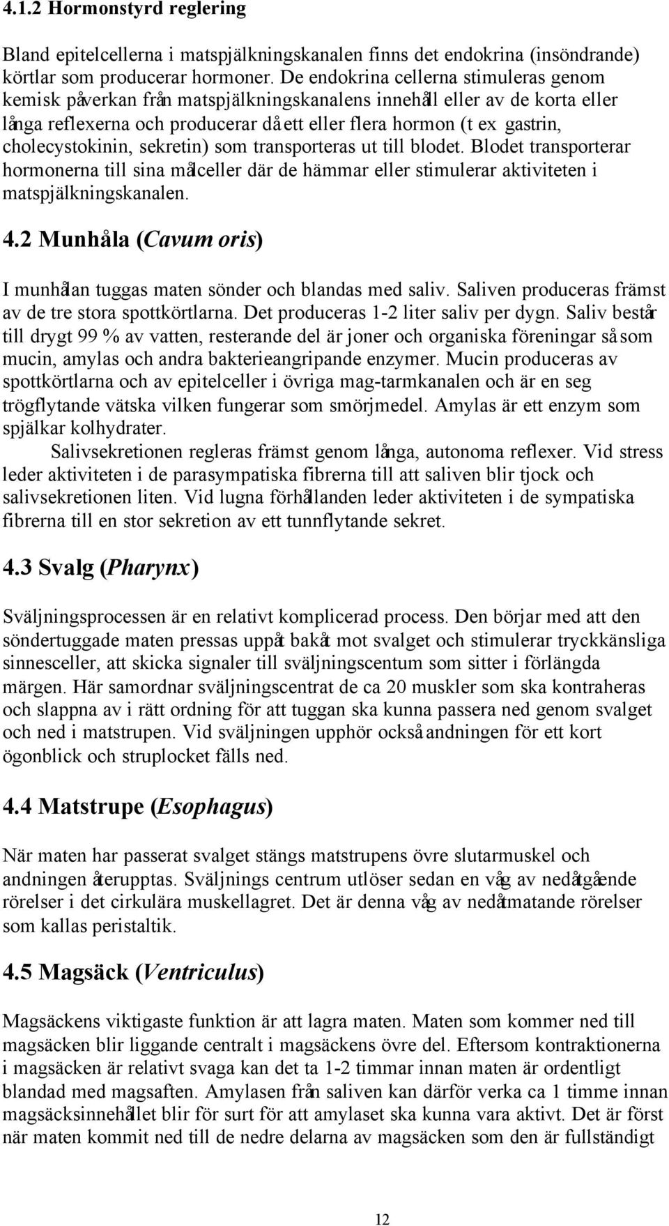 cholecystokinin, sekretin) som transporteras ut till blodet. Blodet transporterar hormonerna till sina målceller där de hämmar eller stimulerar aktiviteten i matspjälkningskanalen. 4.