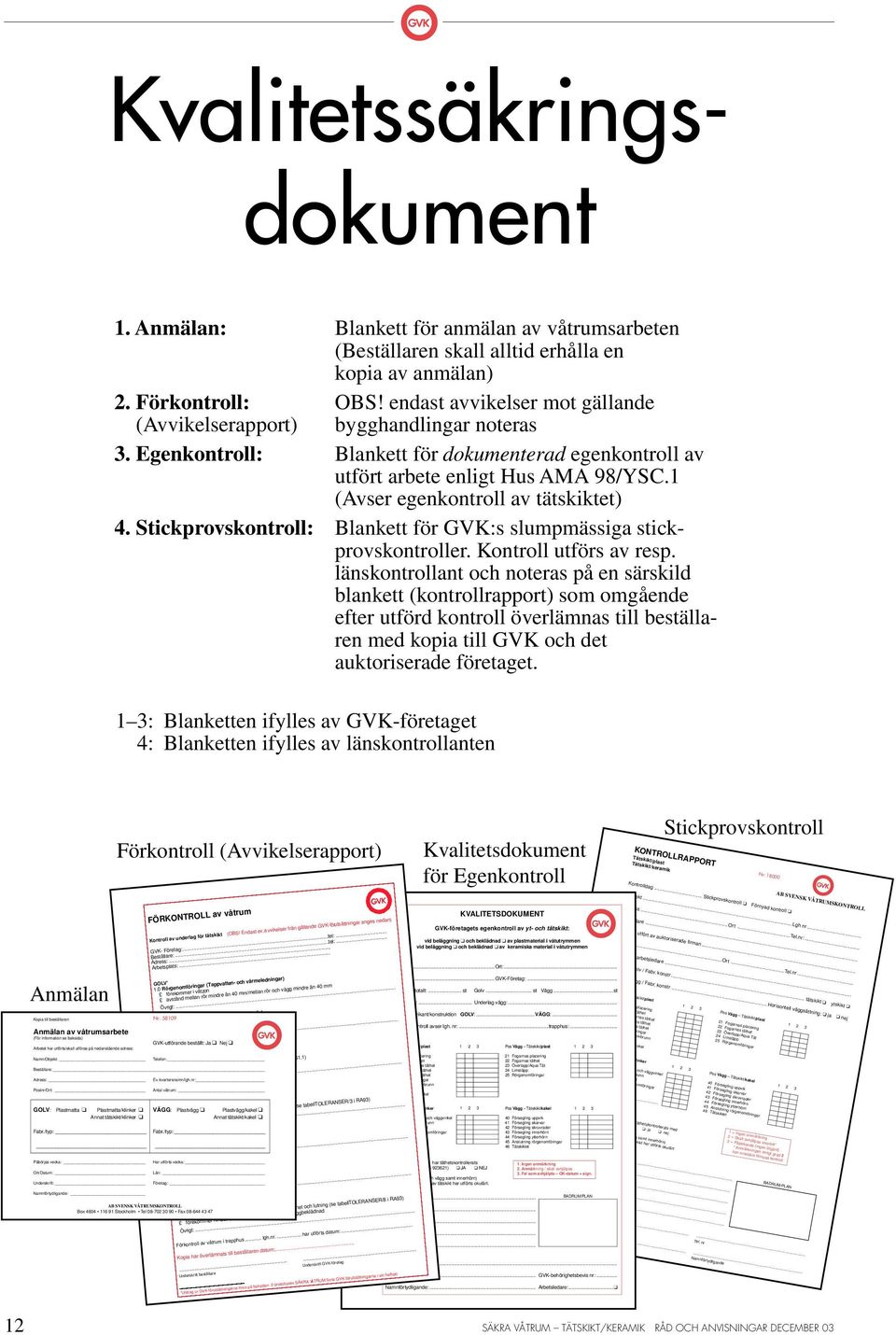 1 (Avser egenkontroll av tätskiktet) 4. Stickprovskontroll: Blankett för VK:s slumpmässiga stickprovskontroller. Kontroll utförs av resp.