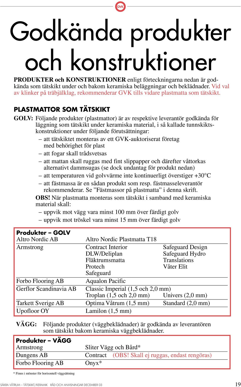 PLASTMATTOR SOM TÄTSKIKT OLV: Följande produkter (plastmattor) är av respektive leverantör godkända för läggning som tätskikt under keramiska material, i så kallade tunnskiktskonstruktioner under