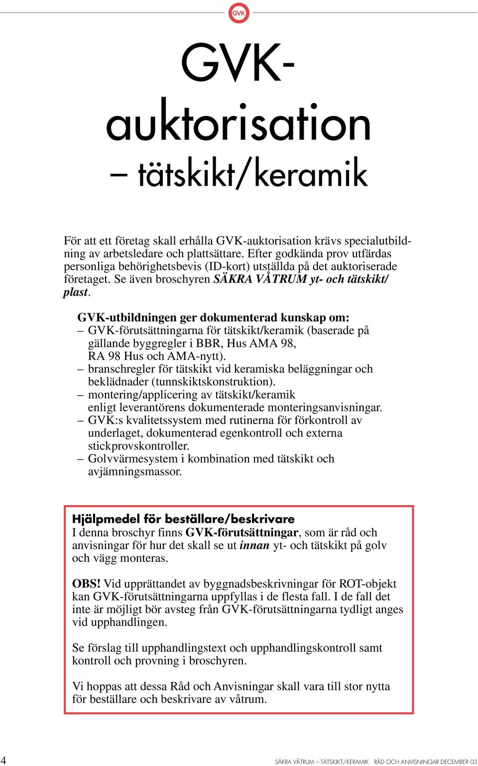 VK-utbildningen ger dokumenterad kunskap om: VK-förutsättningarna för tätskikt/keramik (baserade på gällande byggregler i BBR, Hus AMA 98, RA 98 Hus och AMA-nytt).