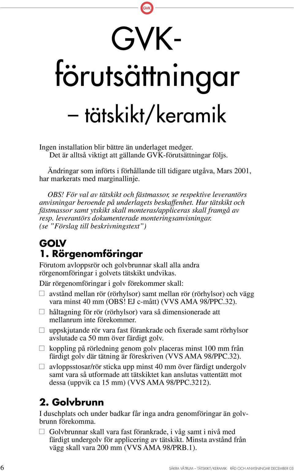 För val av tätskikt och fästmassor, se respektive leverantörs anvisningar beroende på underlagets beskaffenhet. Hur tätskikt och fästmassor samt ytskikt skall monteras/appliceras skall framgå av resp.