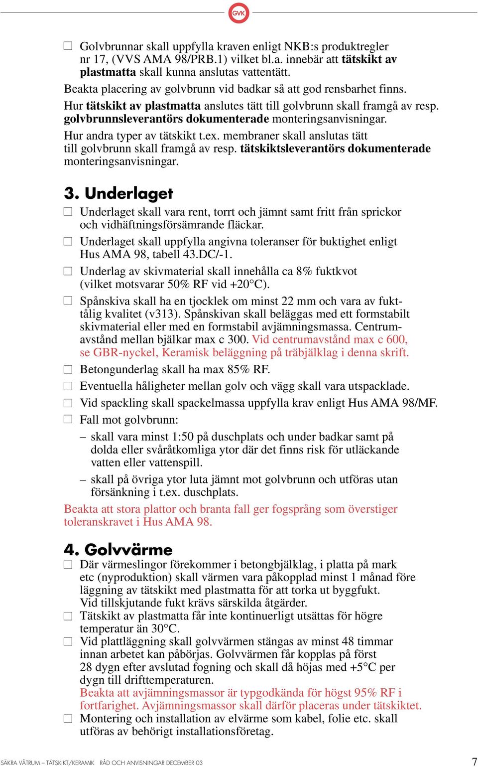 golvbrunnsleverantörs dokumenterade monteringsanvisningar. Hur andra typer av tätskikt t.ex. membraner skall anslutas tätt till golvbrunn skall framgå av resp.