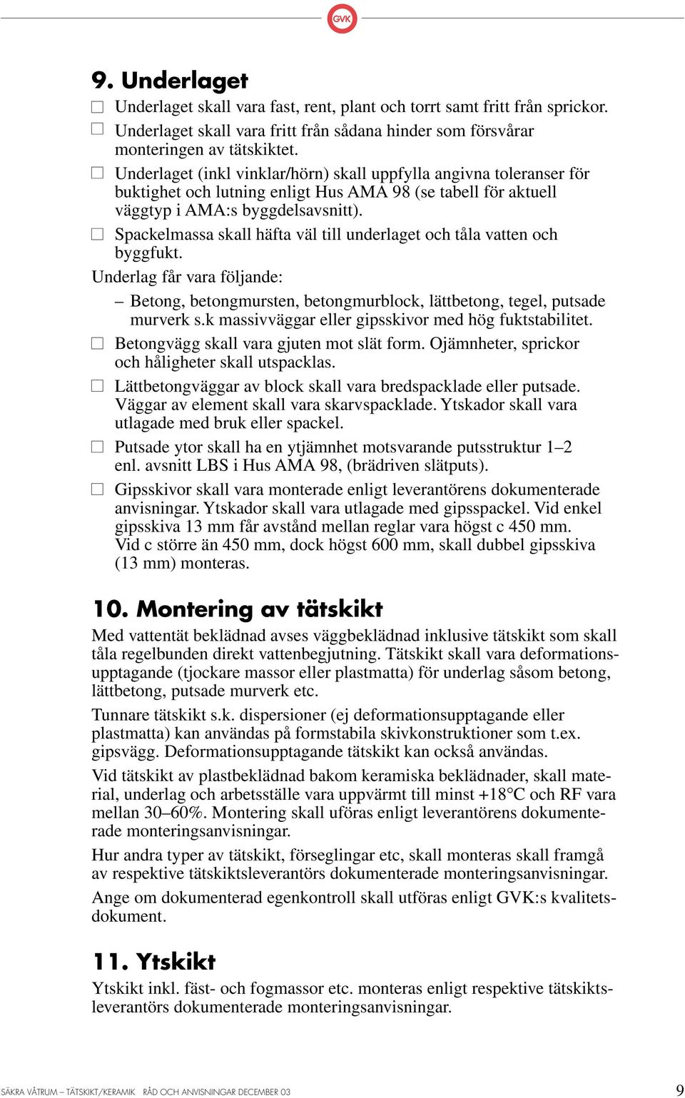 Spackelmassa skall häfta väl till underlaget och tåla vatten och byggfukt. Underlag får vara följande: Betong, betongmursten, betongmurblock, lättbetong, tegel, putsade murverk s.