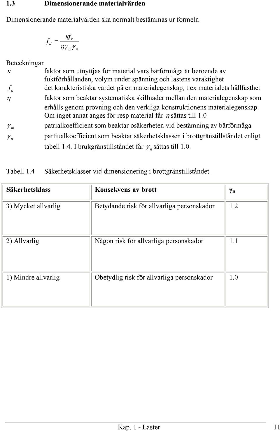 den materialegenskap som erhålls genom provning och den verkliga konstruktionens materialegenskap. Om inget annat anges för resp material får η sättas till 1.