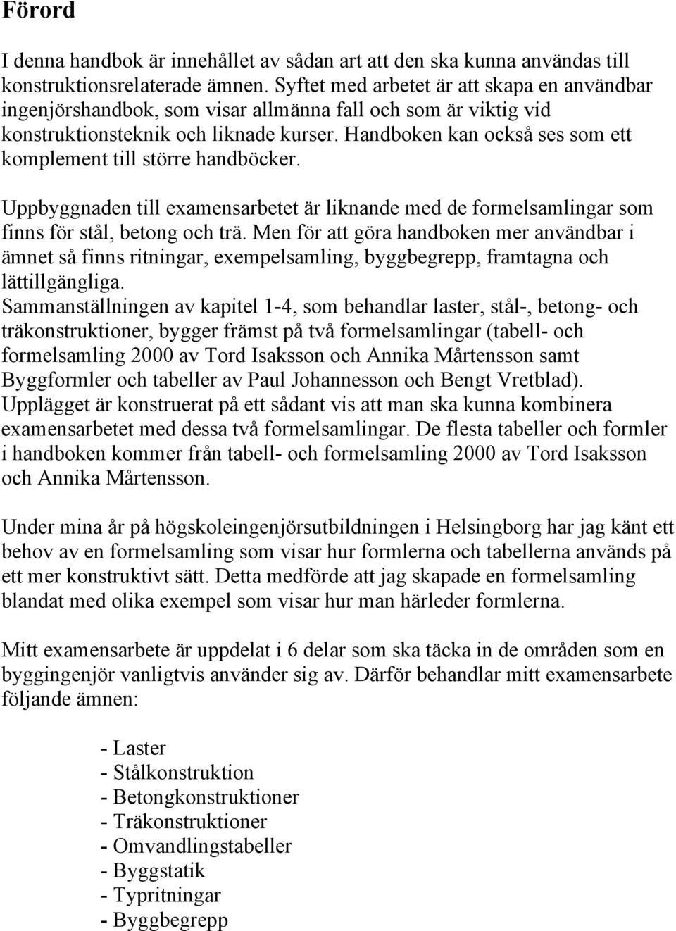 Handboken kan också ses som ett komplement till större handböcker. Uppbyggnaden till examensarbetet är liknande med de formelsamlingar som finns för stål, betong och trä.