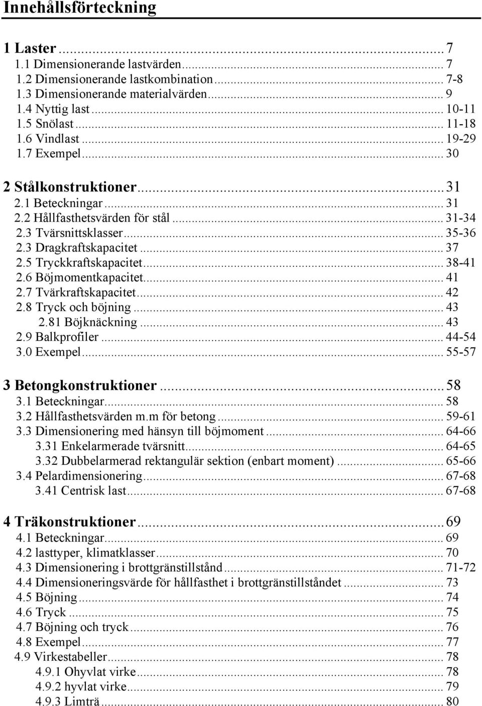 5 Tryckkraftskapacitet... 38-41 2.6 Böjmomentkapacitet... 41 2.7 Tvärkraftskapacitet... 42 2.8 Tryck och böjning... 43 2.81 Böjknäckning... 43 2.9 Balkprofiler... 44-54 3.0 Exempel.