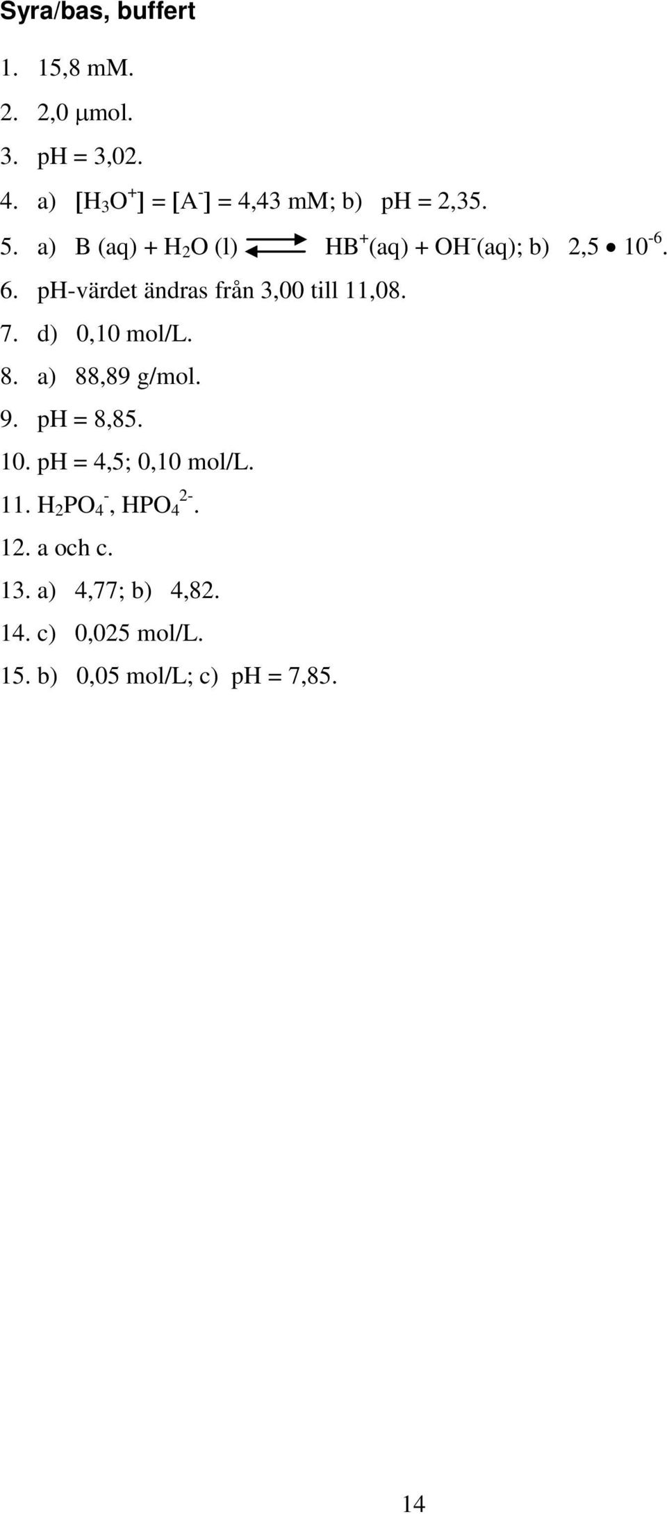 a) B (aq) + H 2 O (l) HB + (aq) + OH - (aq); b) 2,5 10-6. 6. ph-värdet ändras från 3,00 till 11,08.