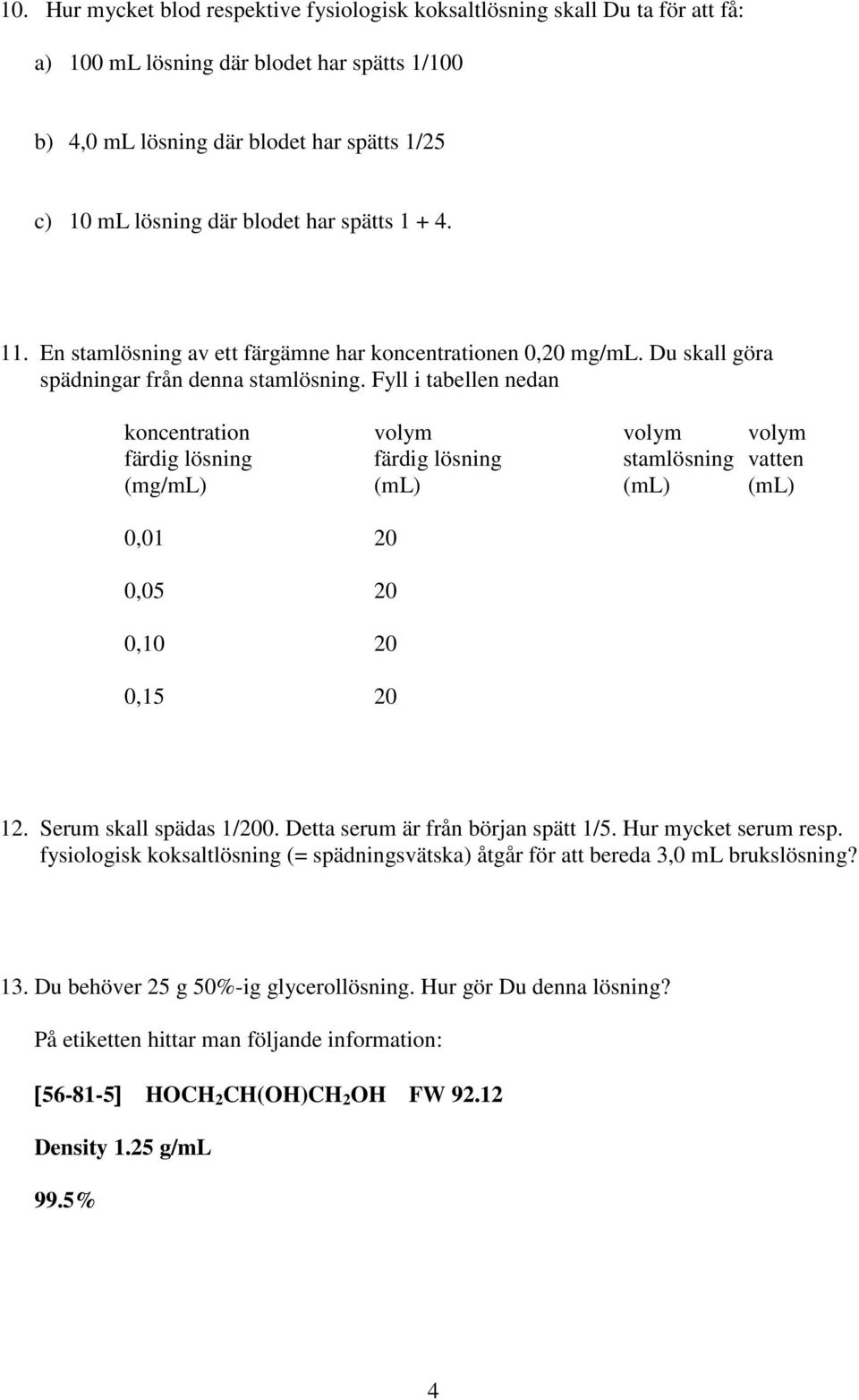 Fyll i tabellen nedan koncentration volym volym volym färdig lösning färdig lösning stamlösning vatten (mg/ml) (ml) (ml) (ml) 0,01 20 0,05 20 0,10 20 0,15 20 12. Serum skall spädas 1/200.