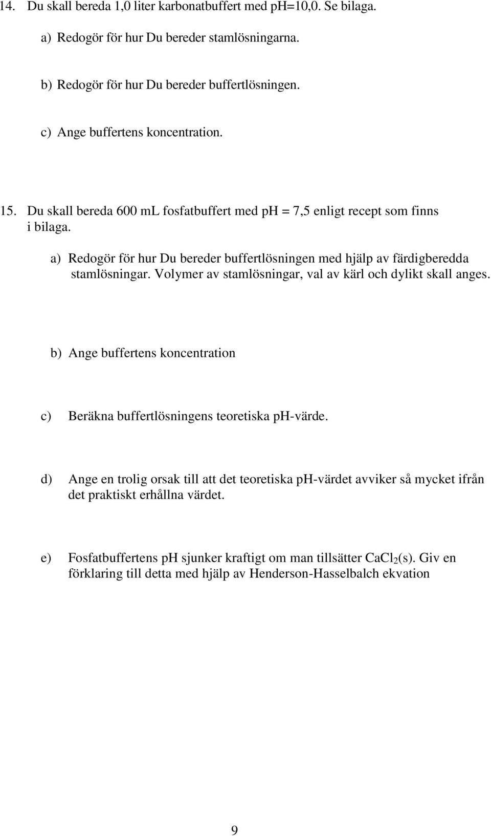 a) Redogör för hur Du bereder buffertlösningen med hjälp av färdigberedda stamlösningar. Volymer av stamlösningar, val av kärl och dylikt skall anges.