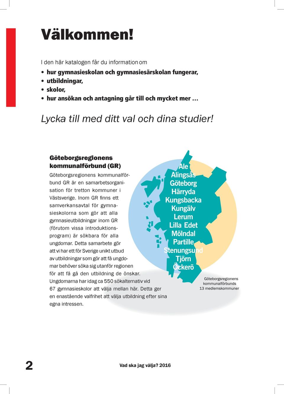 studier! Göteborgsregionens kommunalförbund (GR) Göteborgsregionens kommunalförbund GR är en samarbetsorganisation för tretton kommuner i Västsverige.