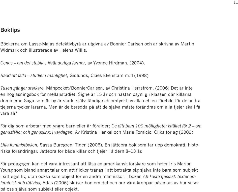 fl (1998) Tusen gånger starkare, Månpocket/BonnierCarlsen, av Christina Herrström. (2006) Det är inte en högläsningsbok för mellanstadiet.