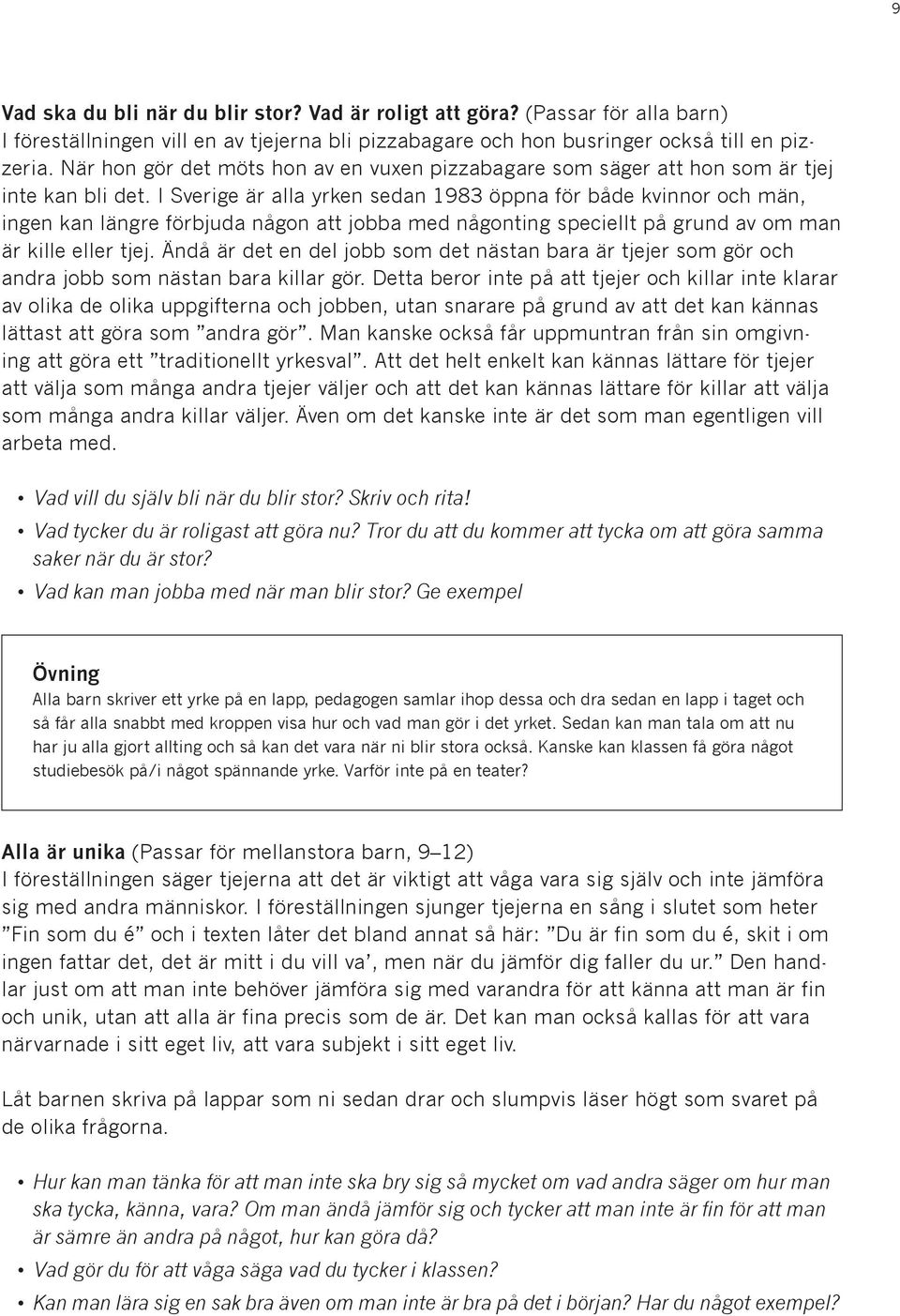 I Sverige är alla yrken sedan 1983 öppna för både kvinnor och män, ingen kan längre förbjuda någon att jobba med någonting speciellt på grund av om man är kille eller tjej.