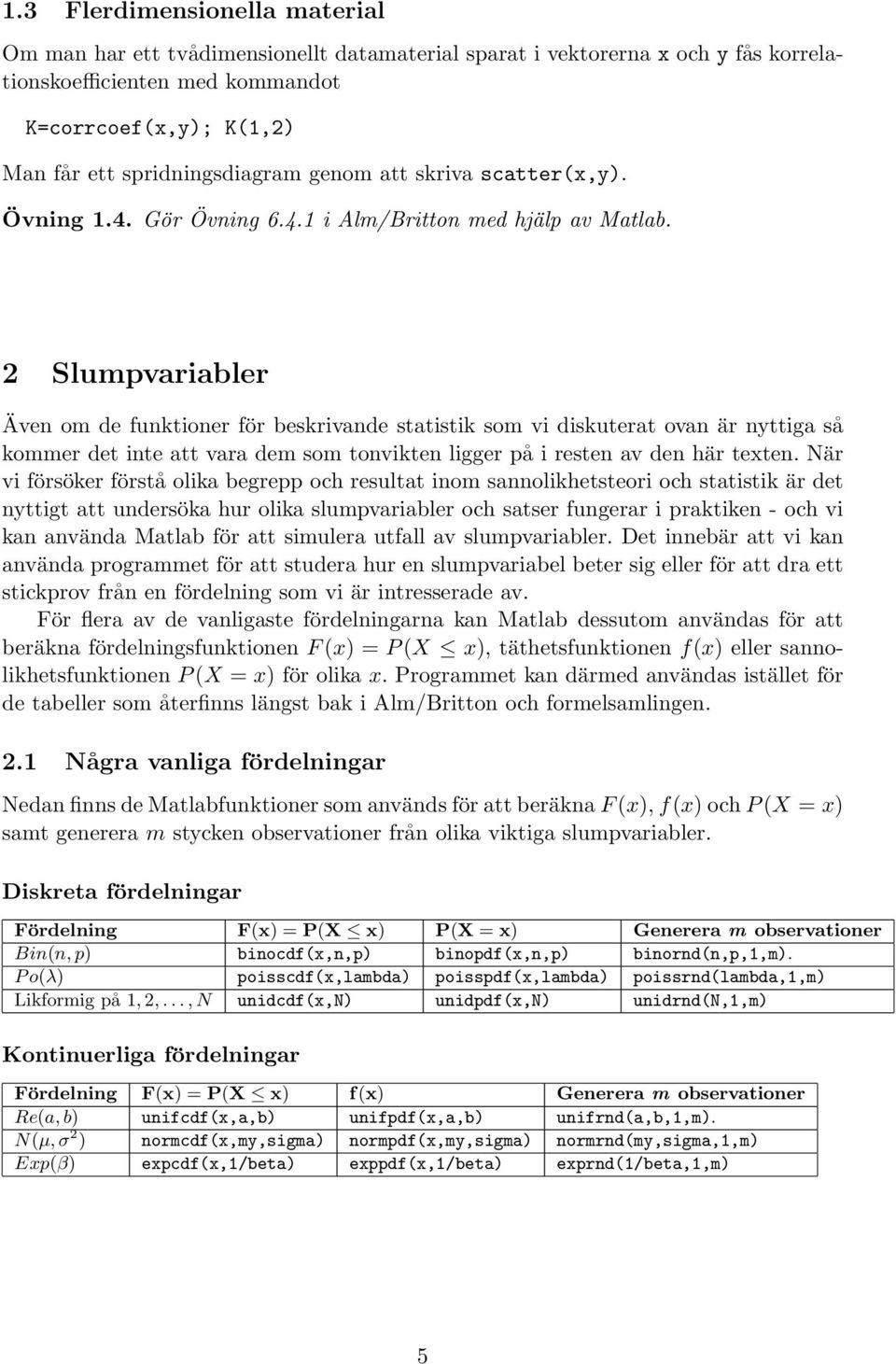 2 Slumpvariabler Även om de funktioner för beskrivande statistik som vi diskuterat ovan är nyttiga så kommer det inte att vara dem som tonvikten ligger på i resten av den här texten.