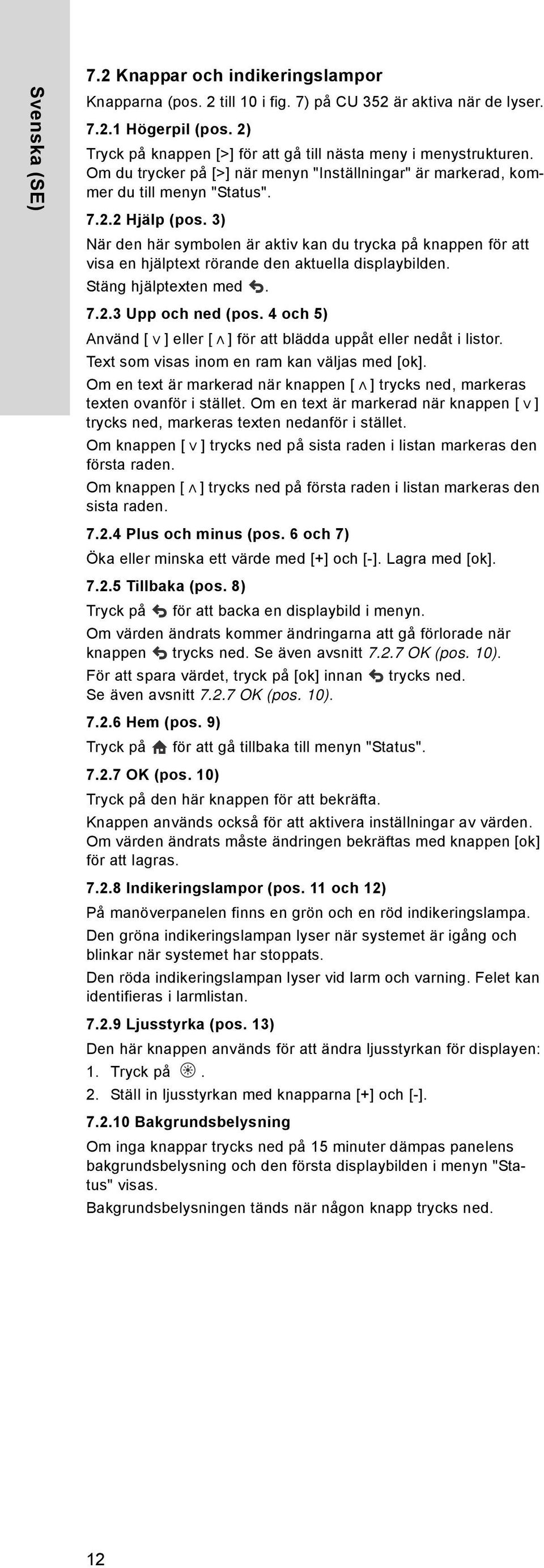 3) När den här symbolen är aktiv kan du trycka på knappen för att visa en hjälptext rörande den aktuella displaybilden. Stäng hjälptexten med. 7.2.3 Upp och ned (pos.