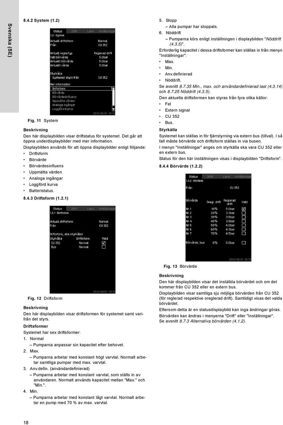 Stopp Alla pumpar har stoppats. 6. Nöddrift Pumparna körs enligt inställningen i displaybilden "Nöddrift (4.3.5)".