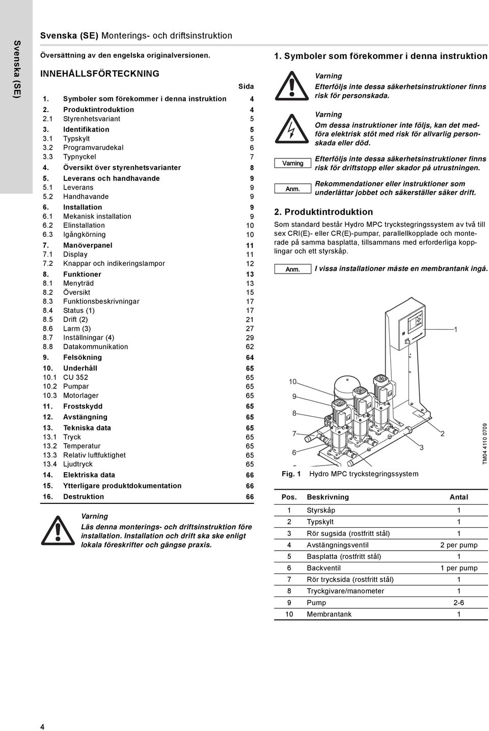 1 Leverans 9 5.2 Handhavande 9 6. Installation 9 6.1 Mekanisk installation 9 6.2 Elinstallation 10 6.3 Igångkörning 10 7. Manöverpanel 11 7.1 Display 11 7.2 Knappar och indikeringslampor 12 8.