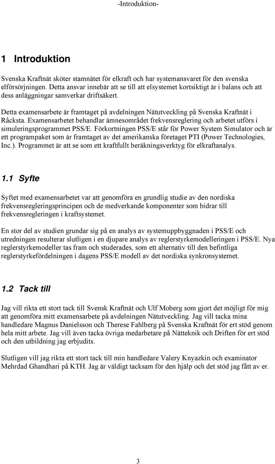 Detta examensarbete är framtaget på avdelningen Nätutveckling på Svenska Kraftnät i Råcksta. Examensarbetet behandlar ämnesområdet frekvensreglering och arbetet utförs i simuleringsprogrammet PSS/E.