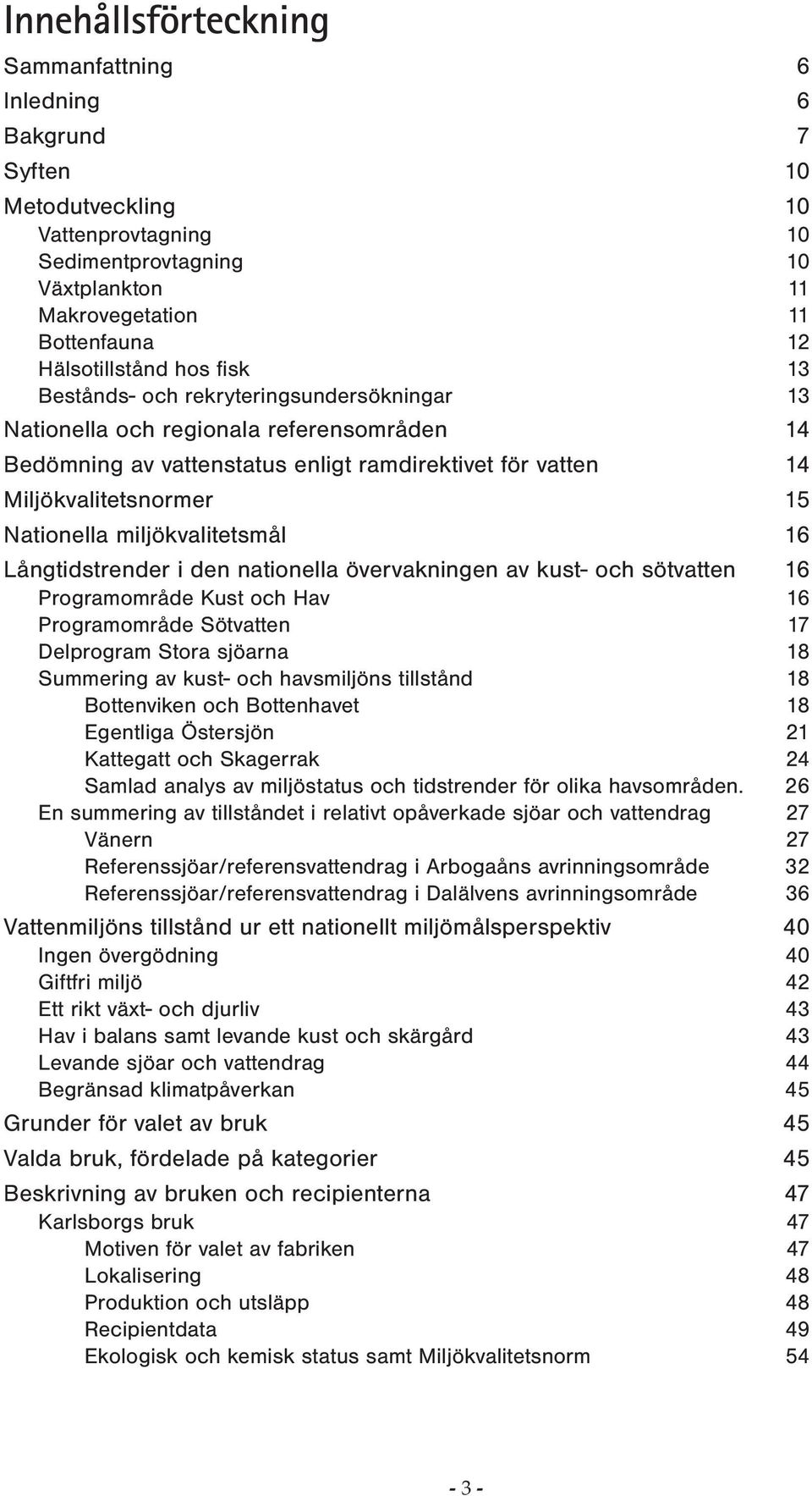 miljökvalitetsmål 16 Långtidstrender i den nationella övervakningen av kust- och sötvatten 16 Programområde Kust och Hav 16 Programområde Sötvatten 17 Delprogram Stora sjöarna 18 Summering av kust-