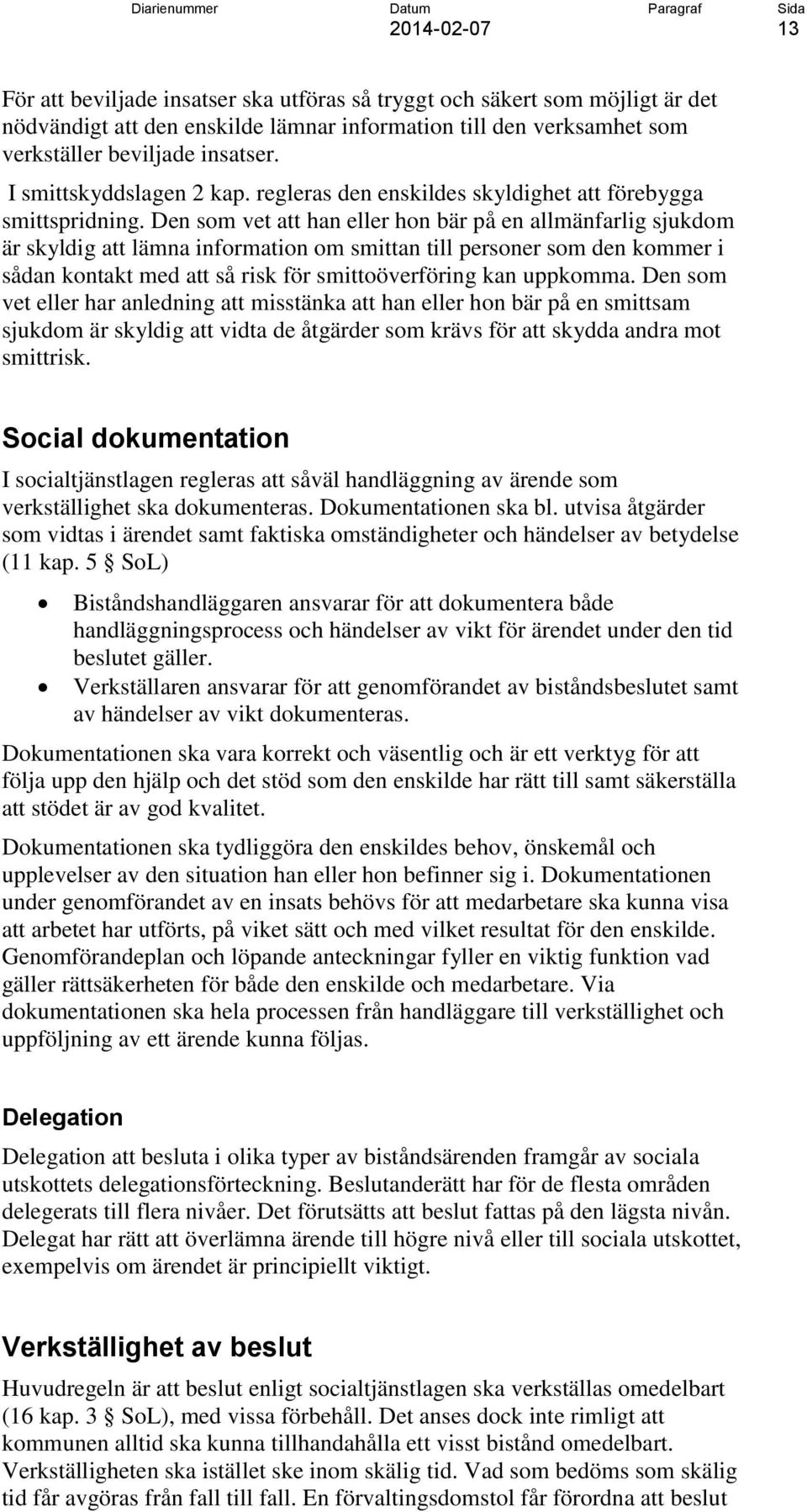 Den som vet att han eller hon bär på en allmänfarlig sjukdom är skyldig att lämna information om smittan till personer som den kommer i sådan kontakt med att så risk för smittoöverföring kan uppkomma.