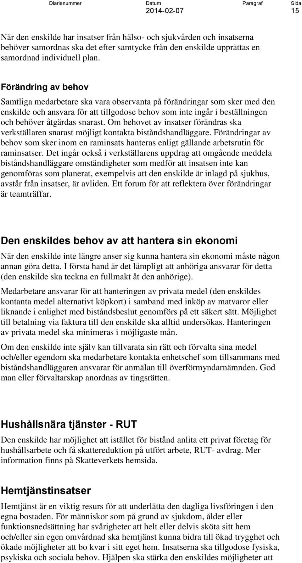 Om behovet av insatser förändras ska verkställaren snarast möjligt kontakta biståndshandläggare. Förändringar av behov som sker inom en raminsats hanteras enligt gällande arbetsrutin för raminsatser.