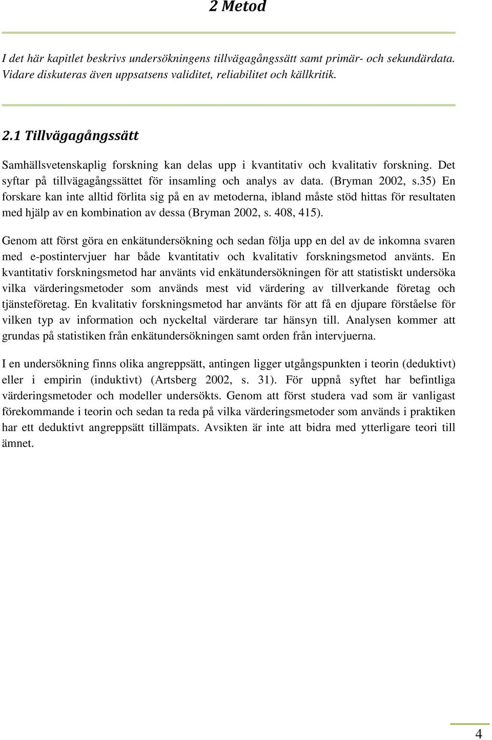 35) En forskare kan inte alltid förlita sig på en av metoderna, ibland måste stöd hittas för resultaten med hjälp av en kombination av dessa (Bryman 2002, s. 408, 415).