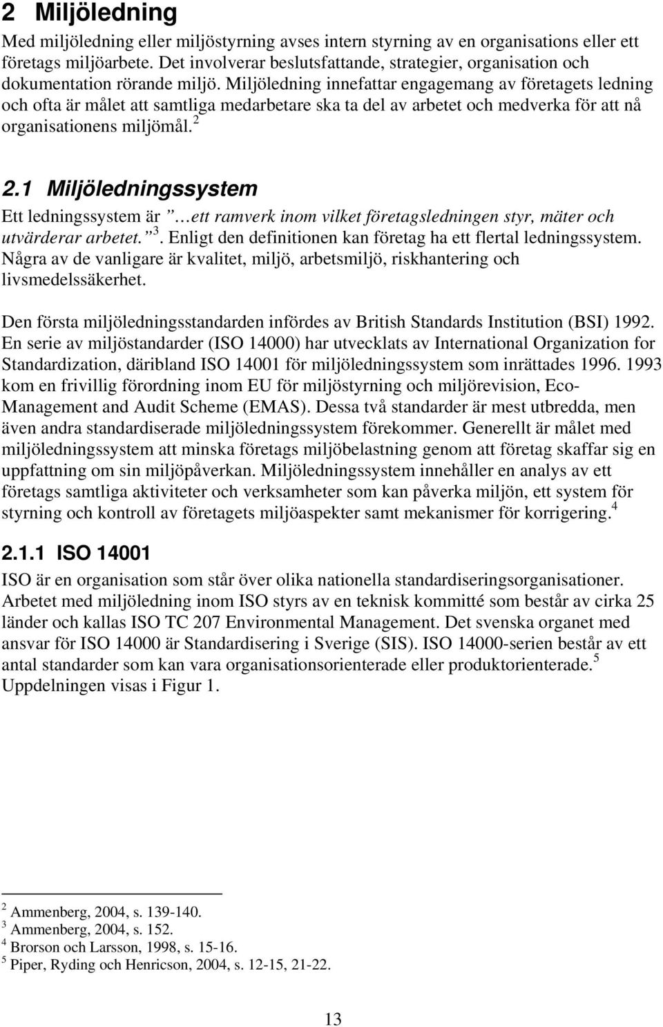 Miljöledning innefattar engagemang av företagets ledning och ofta är målet att samtliga medarbetare ska ta del av arbetet och medverka för att nå organisationens miljömål. 2 2.