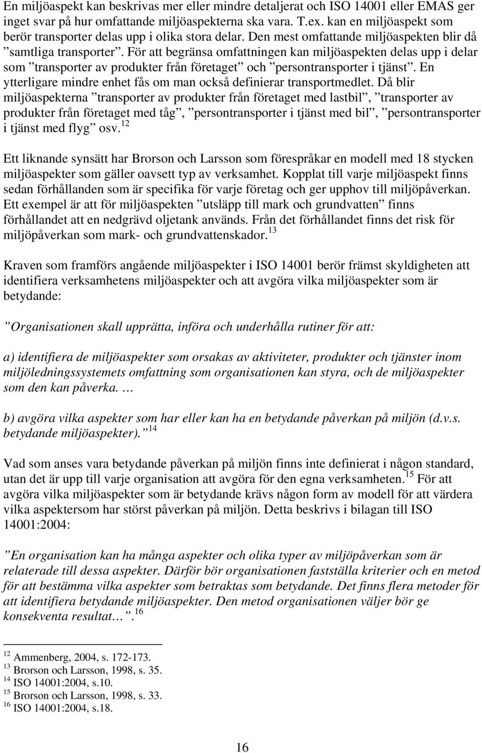 För att begränsa omfattningen kan miljöaspekten delas upp i delar som transporter av produkter från företaget och persontransporter i tjänst.