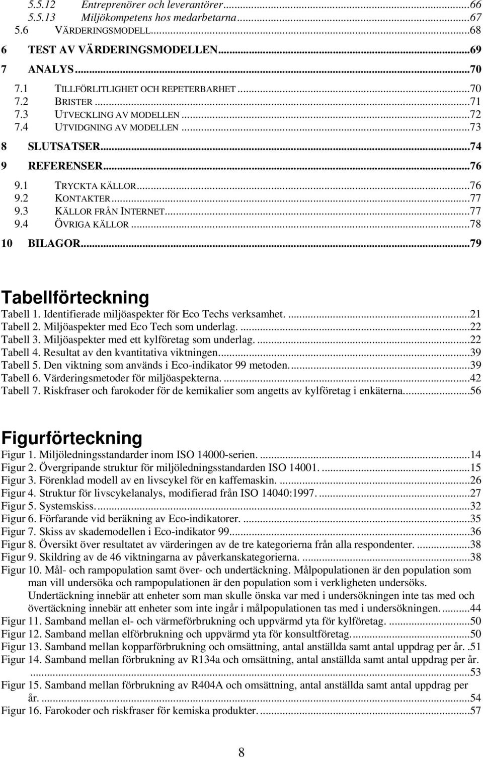 ..78 10 BILAGOR...79 Tabellförteckning Tabell 1. Identifierade miljöaspekter för Eco Techs verksamhet....21 Tabell 2. Miljöaspekter med Eco Tech som underlag....22 Tabell 3.