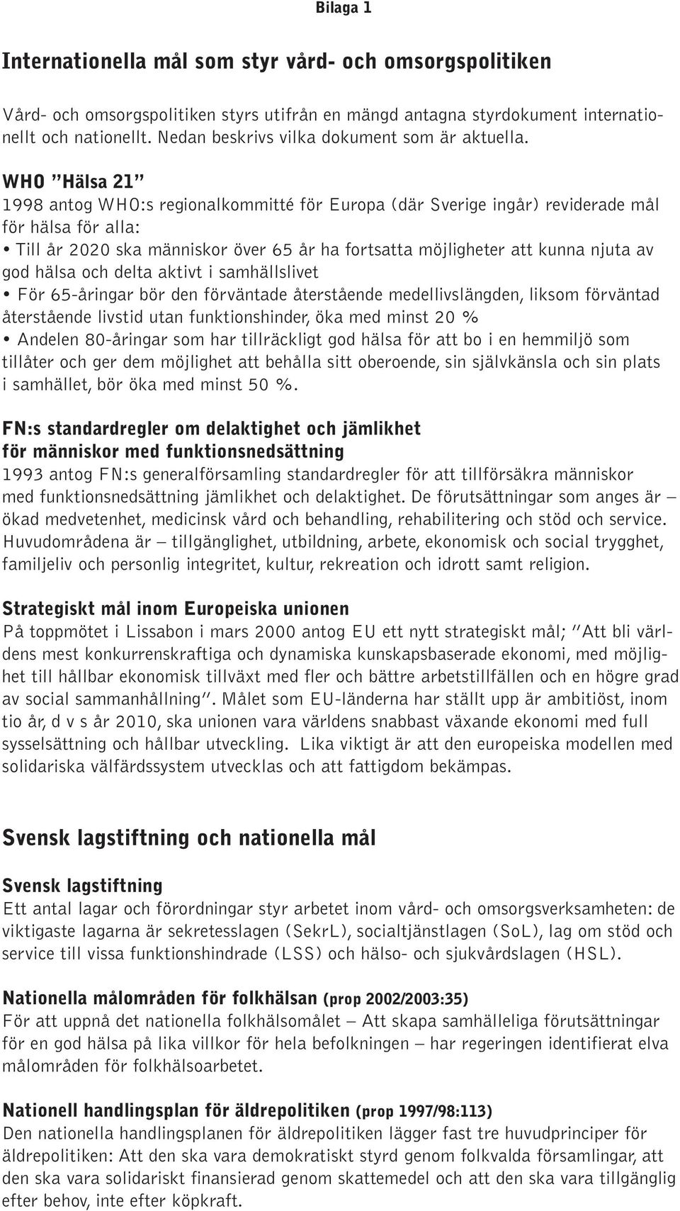 WHO Hälsa 21 1998 antog WHO:s regionalkommitté för Europa (där Sverige ingår) reviderade mål för hälsa för alla: Till år 2020 ska människor över 65 år ha fortsatta möjligheter att kunna njuta av god