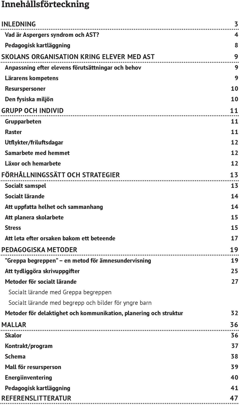 INDIVID 11 Grupparbeten 11 Raster 11 Utflykter/friluftsdagar 12 Samarbete med hemmet 12 Läxor och hemarbete 12 FÖRHÅLLNINGSSÄTT OCH STRATEGIER 13 Socialt samspel 13 Socialt lärande 14 Att uppfatta