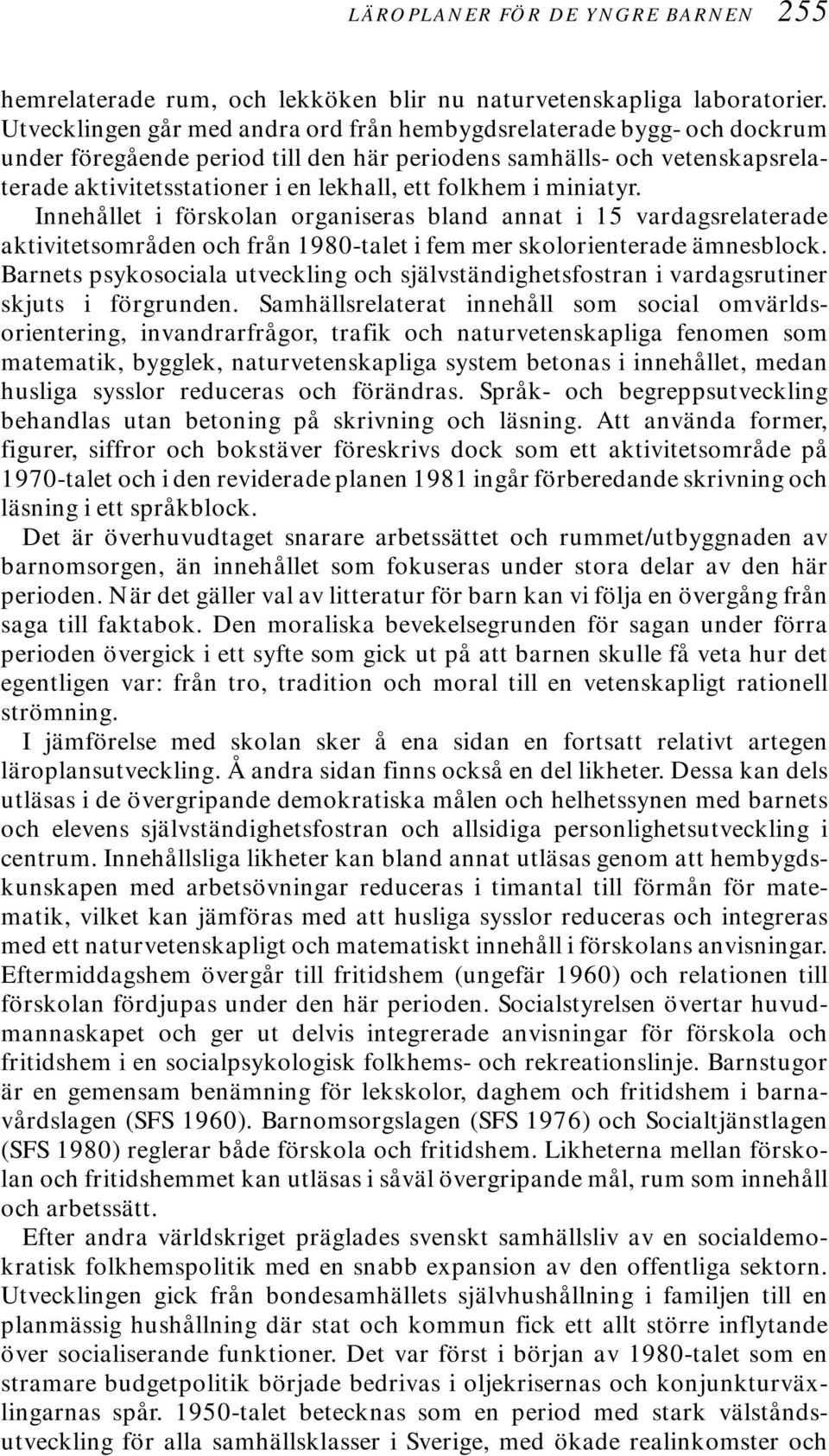 folkhem i miniatyr. Innehållet i förskolan organiseras bland annat i 15 vardagsrelaterade aktivitetsområden och från 1980-talet i fem mer skolorienterade ämnesblock.