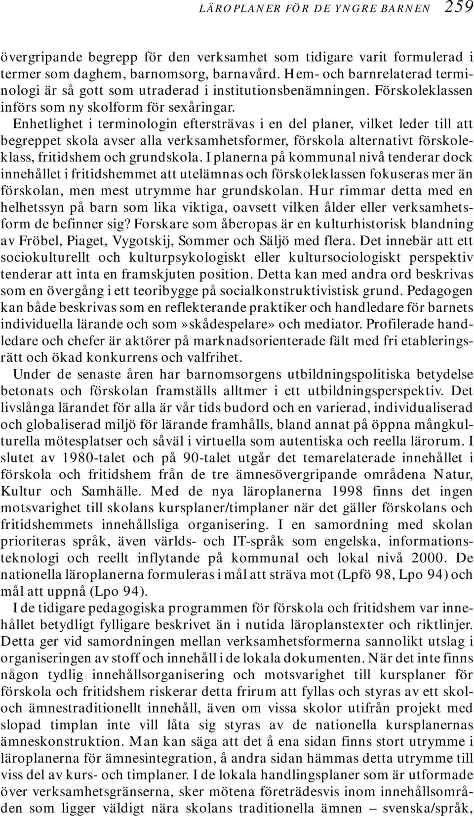 Enhetlighet i terminologin eftersträvas i en del planer, vilket leder till att begreppet skola avser alla verksamhetsformer, förskola alternativt förskoleklass, fritidshem och grundskola.