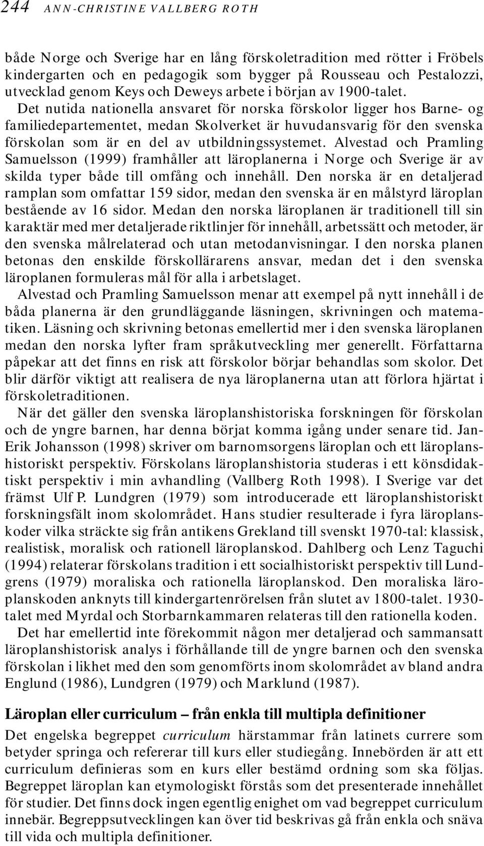 Det nutida nationella ansvaret för norska förskolor ligger hos Barne- og familiedepartementet, medan Skolverket är huvudansvarig för den svenska förskolan som är en del av utbildningssystemet.