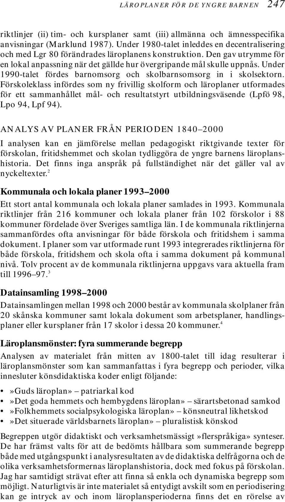 Under 1990-talet fördes barnomsorg och skolbarnsomsorg in i skolsektorn.