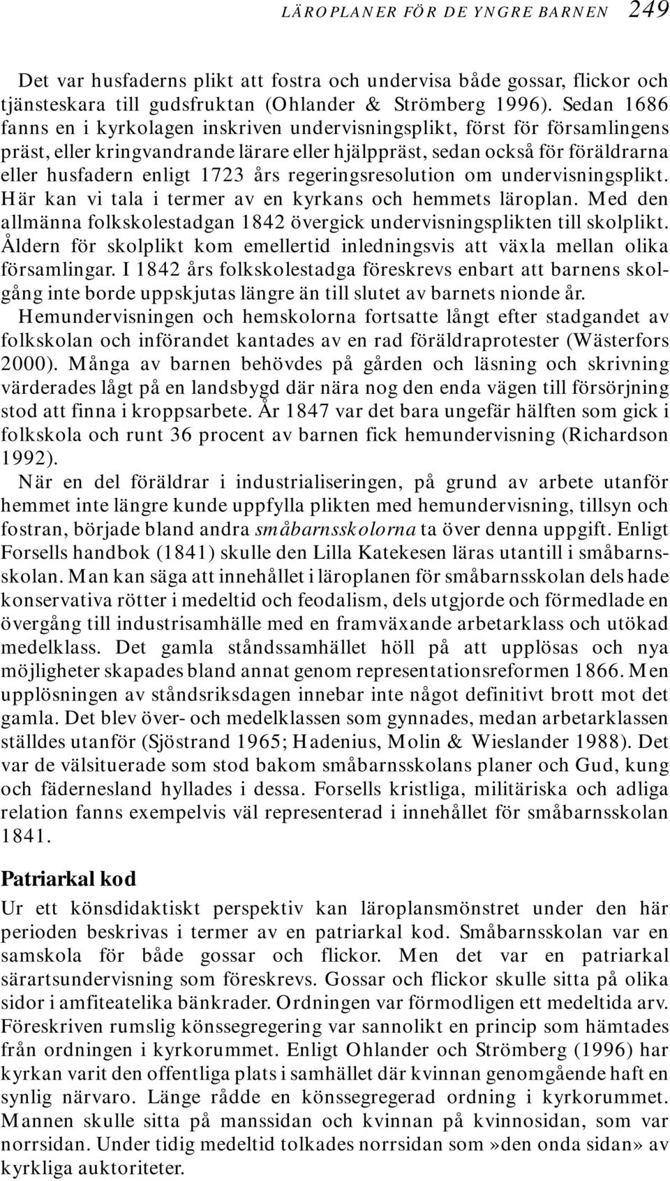 regeringsresolution om undervisningsplikt. Här kan vi tala i termer av en kyrkans och hemmets läroplan. Med den allmänna folkskolestadgan 1842 övergick undervisningsplikten till skolplikt.