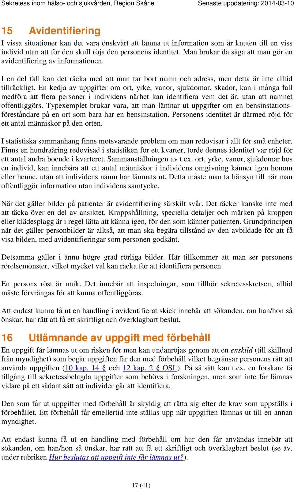 En kedja av uppgifter om ort, yrke, vanor, sjukdomar, skador, kan i många fall medföra att flera personer i individens närhet kan identifiera vem det är, utan att namnet offentliggörs.