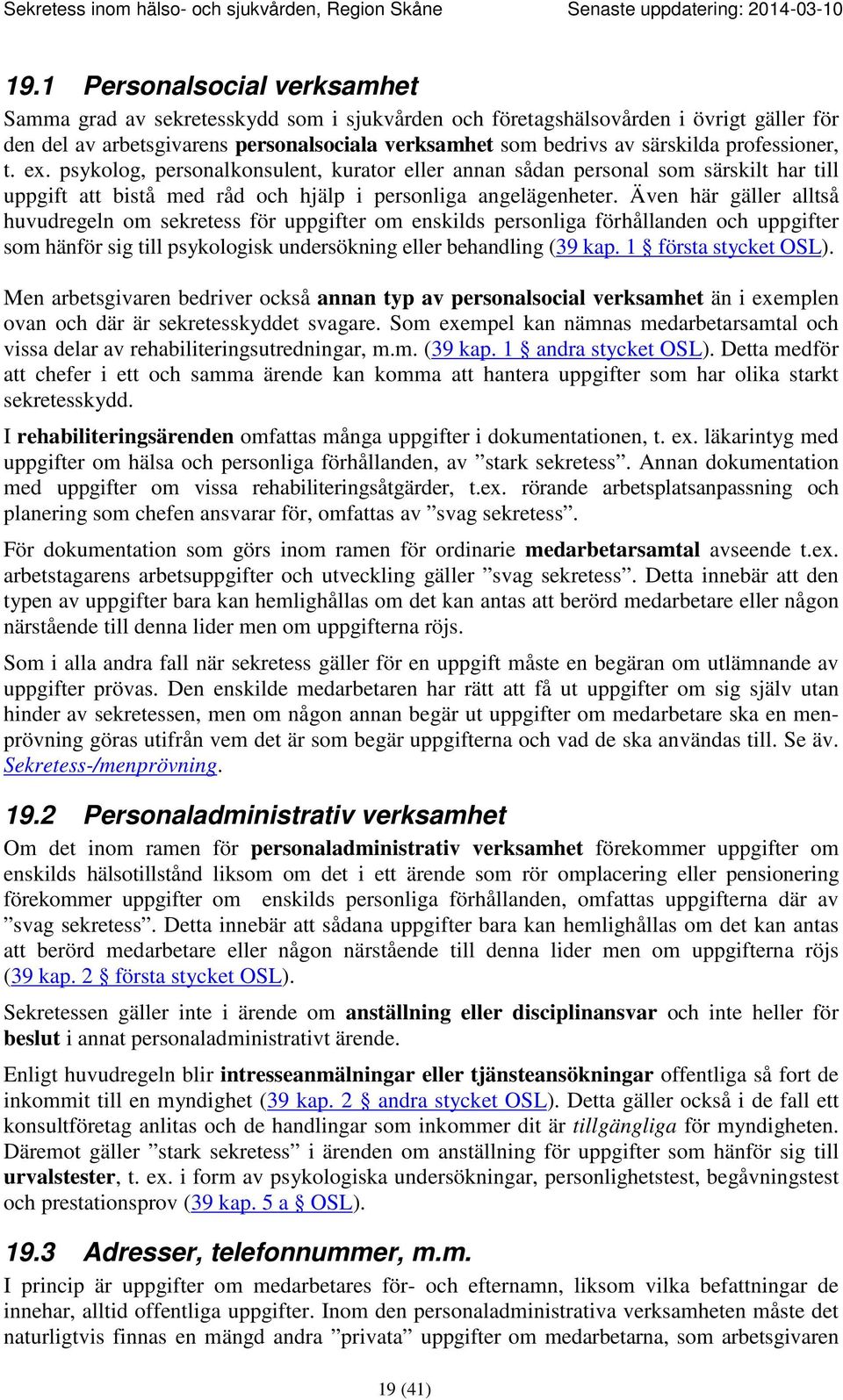 Även här gäller alltså huvudregeln om sekretess för uppgifter om enskilds personliga förhållanden och uppgifter som hänför sig till psykologisk undersökning eller behandling (39 kap.