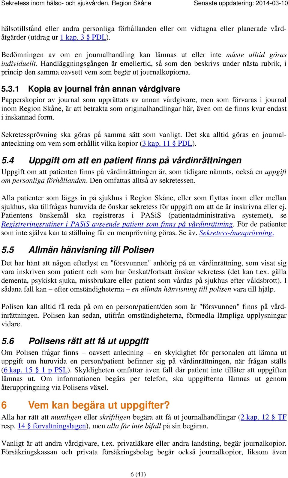 Handläggningsgången är emellertid, så som den beskrivs under nästa rubrik, i princip den samma oavsett vem som begär ut journalkopiorna. 5.3.