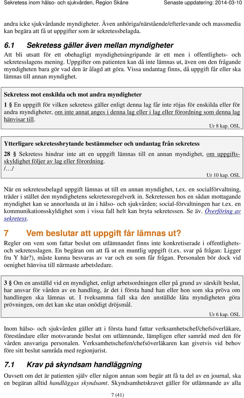 Uppgifter om patienten kan då inte lämnas ut, även om den frågande myndigheten bara gör vad den är ålagd att göra. Vissa undantag finns, då uppgift får eller ska lämnas till annan myndighet.