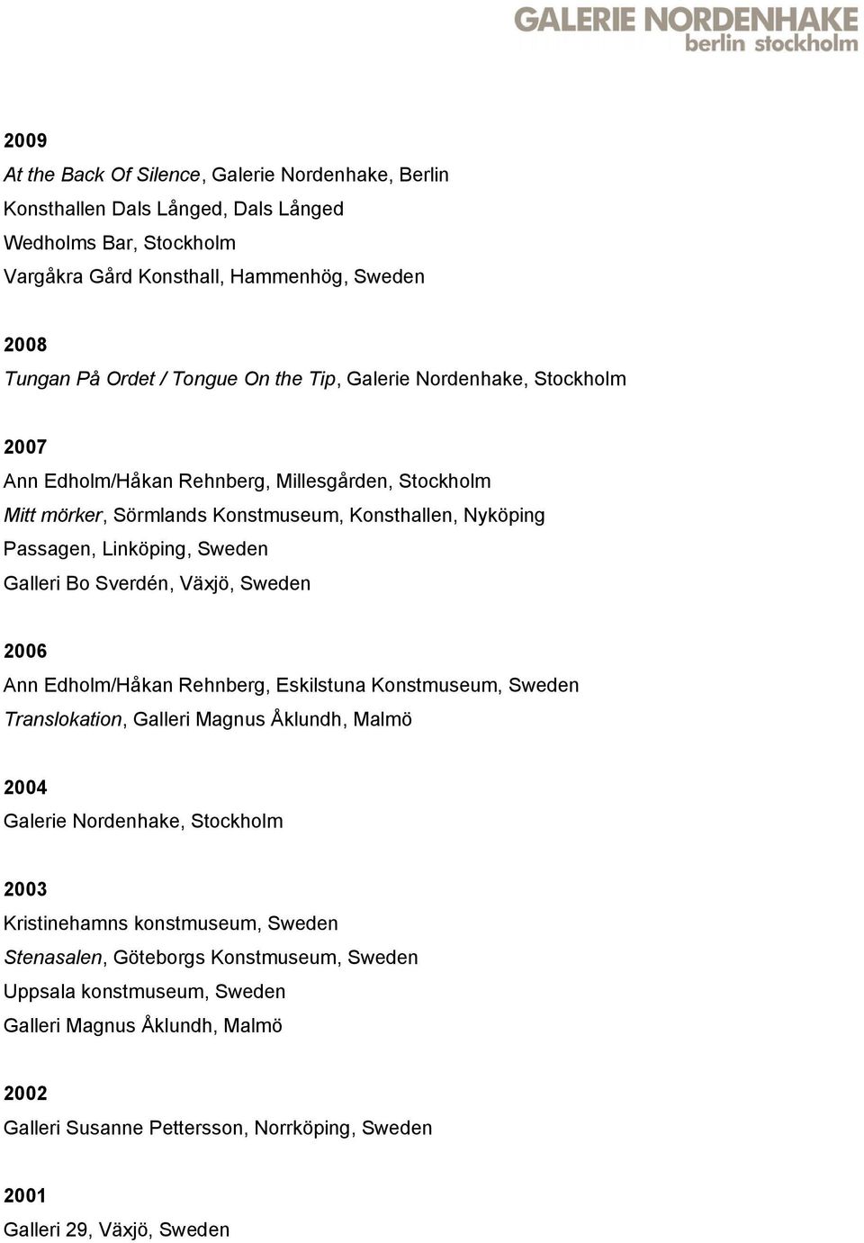 Sverdén, Växjö, Sweden 2006 Ann Edholm/Håkan Rehnberg, Eskilstuna Konstmuseum, Sweden Translokation, Galleri Magnus Åklundh, Malmö 2004 Galerie Nordenhake, Stockholm 2003 Kristinehamns