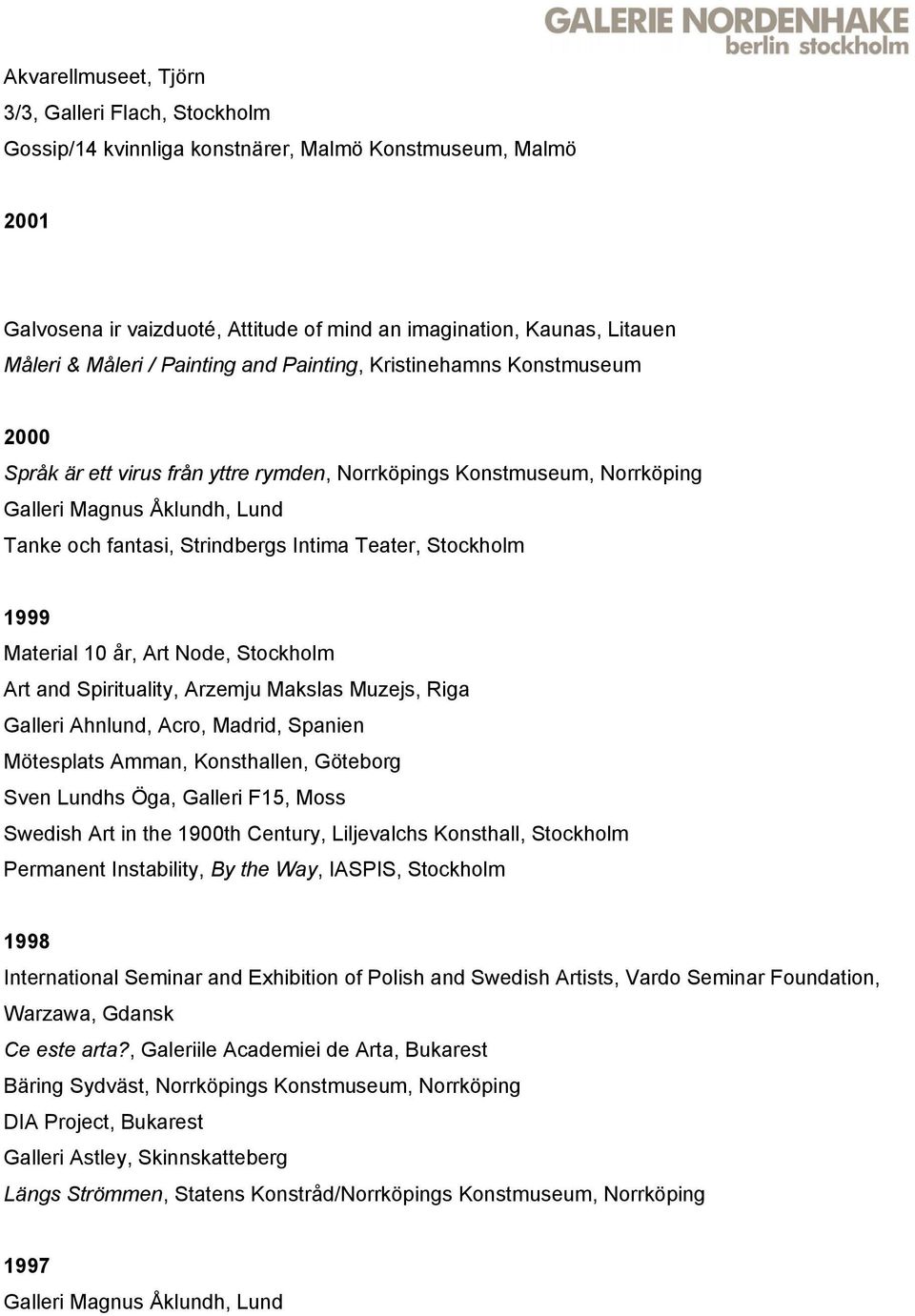Intima Teater, Stockholm 1999 Material 10 år, Art Node, Stockholm Art and Spirituality, Arzemju Makslas Muzejs, Riga Galleri Ahnlund, Acro, Madrid, Spanien Mötesplats Amman, Konsthallen, Göteborg