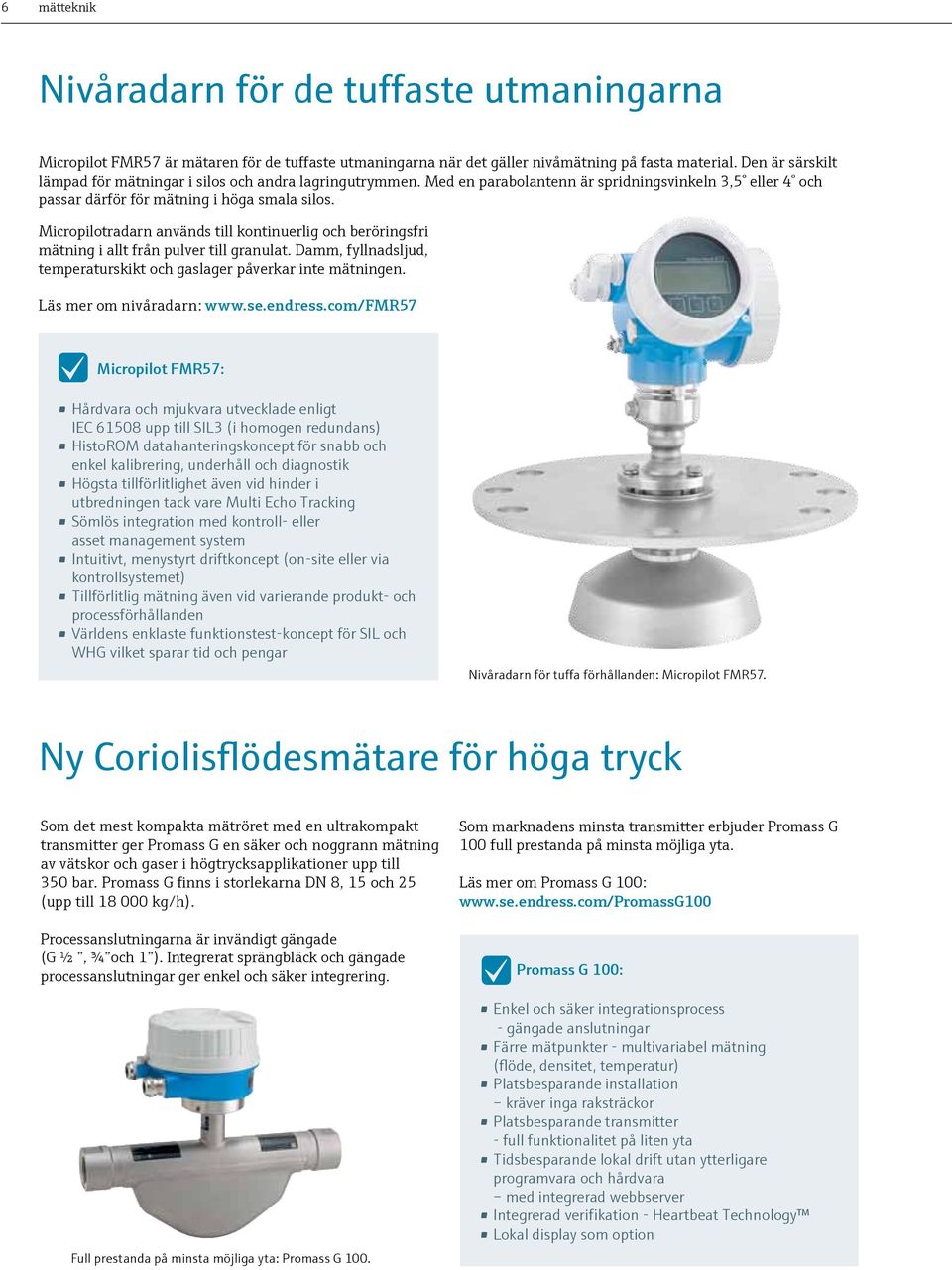 Micropilotradarn används till kontinuerlig och beröringsfri mätning i allt från pulver till granulat. Damm, fyllnadsljud, temperaturskikt och gaslager påverkar inte mätningen.