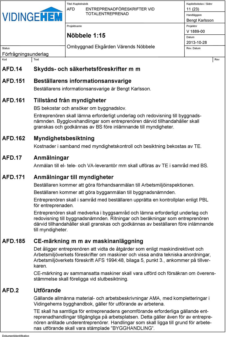 Bygglovshandlingar som entreprenören därvid tillhandahåller skall granskas och godkännas av BS före inlämnande till myndigheter.