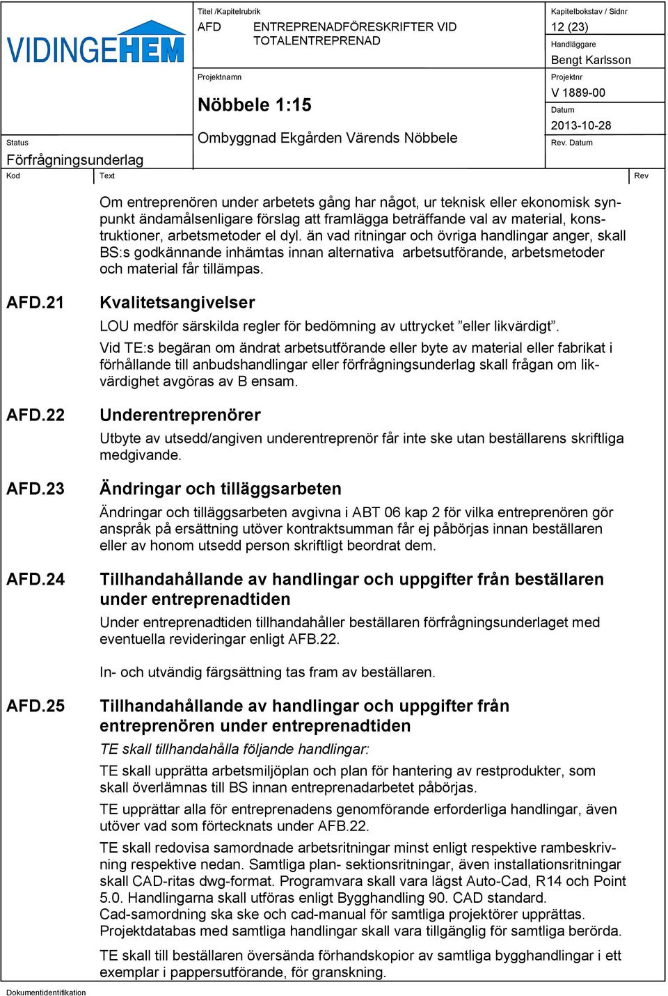 än vad ritningar och övriga handlingar anger, skall BS:s godkännande inhämtas innan alternativa arbetsutförande, arbetsmetoder och material får tillämpas..21.22.23.