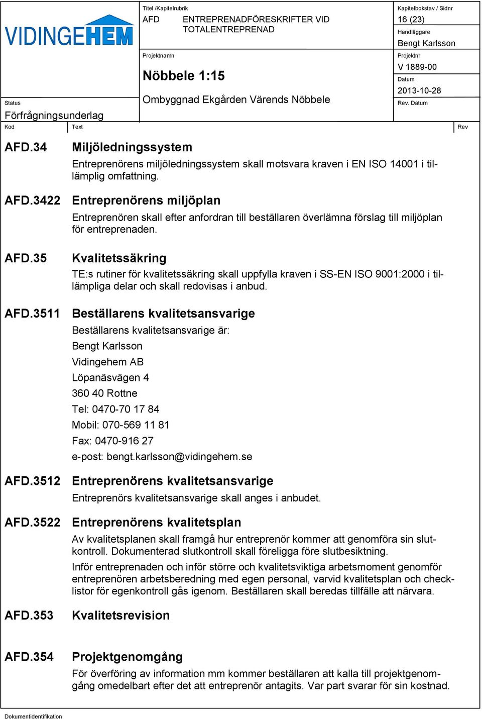 .35 Kvalitetssäkring TE:s rutiner för kvalitetssäkring skall uppfylla kraven i SS-EN ISO 9001:2000 i tillämpliga delar och skall redovisas i anbud.